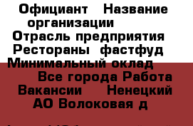 Официант › Название организации ­ Maxi › Отрасль предприятия ­ Рестораны, фастфуд › Минимальный оклад ­ 35 000 - Все города Работа » Вакансии   . Ненецкий АО,Волоковая д.